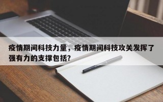 疫情期间科技力量，疫情期间科技攻关发挥了强有力的支撑包括？