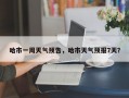 哈市一周天气预告，哈市天气预报7天？