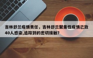 吉林舒兰疫情责任，吉林舒兰聚集性疫情已致40人感染,追踪到的密切接触？