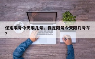 保定限号今天限几号，保定限号今天限几号车？