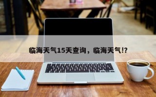 临海天气15天查询，临海天气!？
