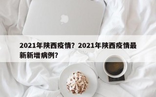 2021年陕西疫情？2021年陕西疫情最新新增病例？
