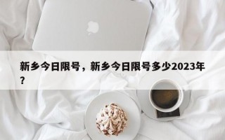 新乡今日限号，新乡今日限号多少2023年？