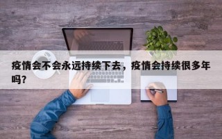 疫情会不会永远持续下去，疫情会持续很多年吗？
