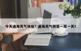 今天通海天气预报？通海天气预报一周一天？