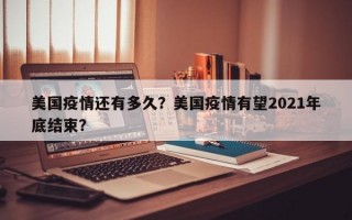 美国疫情还有多久？美国疫情有望2021年底结束？