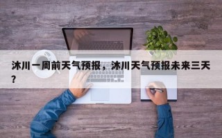 沐川一周前天气预报，沐川天气预报未来三天？