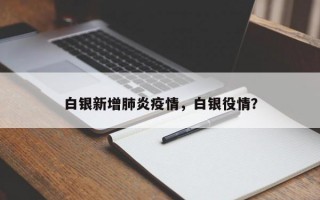 白银新增肺炎疫情，白银役情？
