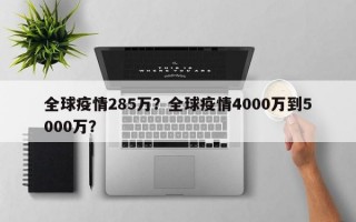 全球疫情285万？全球疫情4000万到5000万？