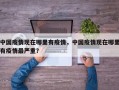 中国疫情现在哪里有疫情，中国疫情现在哪里有疫情最严重？