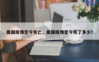美国疫情至今死亡，美国疫情至今死了多少？