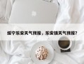 绥宁乐安天气预报，乐安镇天气预报？