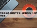 疫情期间幼儿园防控疫情，疫情期间幼儿园防控措施