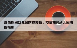 疫情期间幼儿园防控疫情，疫情期间幼儿园防控措施