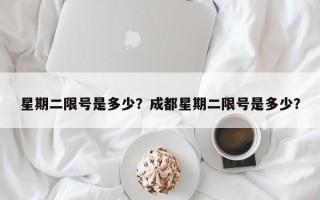 星期二限号是多少？成都星期二限号是多少？