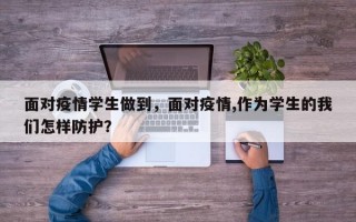 面对疫情学生做到，面对疫情,作为学生的我们怎样防护？