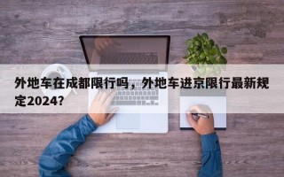 外地车在成都限行吗，外地车进京限行最新规定2024？