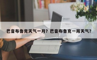 巴音布鲁克天气一月？巴音布鲁克一周天气？