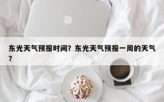 东光天气预报时间？东光天气预报一周的天气？