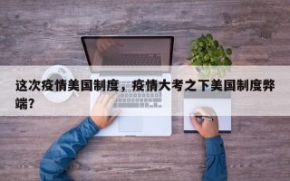 这次疫情美国制度，疫情大考之下美国制度弊端？