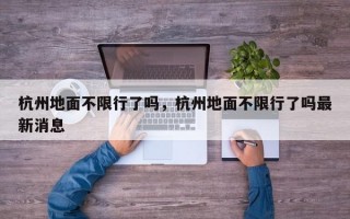 杭州地面不限行了吗，杭州地面不限行了吗最新消息