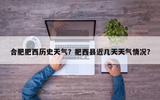 合肥肥西历史天气？肥西县近几天天气情况？