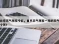 北京天气预报今日，北京天气预报一周的天气今天？