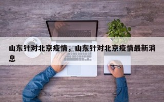 山东针对北京疫情，山东针对北京疫情最新消息