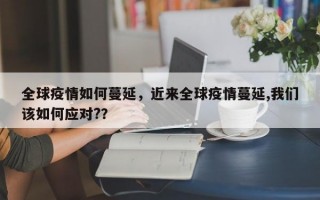 全球疫情如何蔓延，近来全球疫情蔓延,我们该如何应对?？