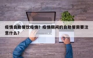 疫情自助餐饮疫情？疫情期间的自助餐需要注意什么？