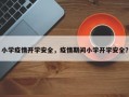 小学疫情开学安全，疫情期间小学开学安全？