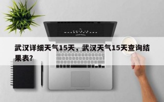 武汉详细天气15天，武汉天气15天查询结果表？