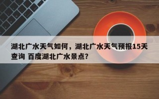 湖北广水天气如何，湖北广水天气预报15天查询 百度湖北广水景点？