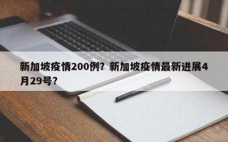新加坡疫情200例？新加坡疫情最新进展4月29号？