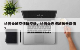 绘画众城疫情抗疫情，绘画众志成城抗击疫情？