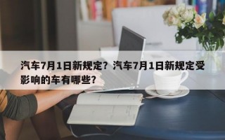 汽车7月1日新规定？汽车7月1日新规定受影响的车有哪些？