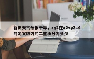 新田天气预报干旱，xy2在x2+y2=4的定义域内的二重积分为多少