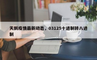 天鹅疫情最新动态，03125十进制转八进制