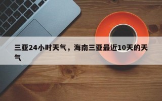 三亚24小时天气，海南三亚最近10天的天气