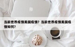当前世界疫情美国疫情？当前世界疫情美国疫情如何？