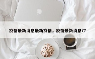 疫情最新消息最新疫情，疫情最新消息?？