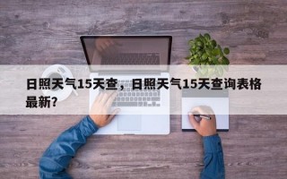 日照天气15天查，日照天气15天查询表格最新？