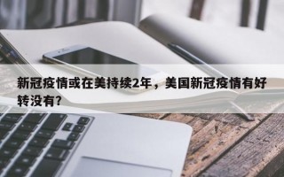 新冠疫情或在美持续2年，美国新冠疫情有好转没有？