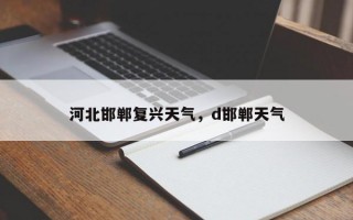 河北邯郸复兴天气，d邯郸天气