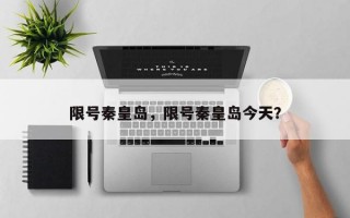 限号秦皇岛，限号秦皇岛今天？
