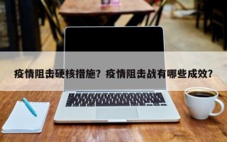 疫情阻击硬核措施？疫情阻击战有哪些成效？