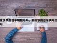 重庆节假日车辆限号吗，重庆节假日车辆限行吗