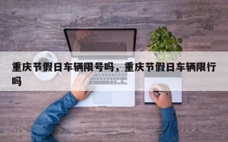 重庆节假日车辆限号吗，重庆节假日车辆限行吗