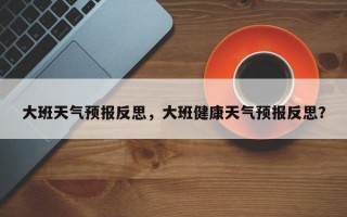 大班天气预报反思，大班健康天气预报反思？