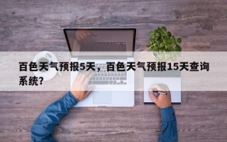 百色天气预报5天，百色天气预报15天查询系统？